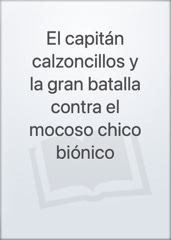 El capitán calzoncillos y la gran batalla contra el mocoso chico biónico Image Cover